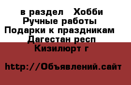  в раздел : Хобби. Ручные работы » Подарки к праздникам . Дагестан респ.,Кизилюрт г.